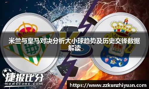 米兰与皇马对决分析大小球趋势及历史交锋数据解读