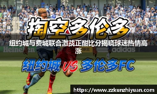 纽约城与费城联合激战正酣比分揭晓球迷热情高涨